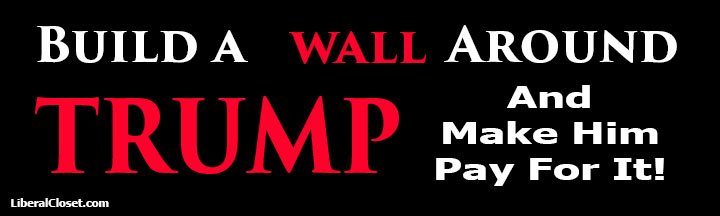 Build a wall around Trump and make him pay for it anti Trump bumper sticker from Liberal Closet.